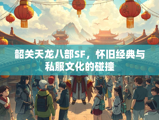 韶关天龙八部SF，怀旧经典与私服文化的碰撞  第2张