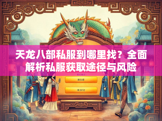 天龙八部私服到哪里找？全面解析私服获取途径与风险