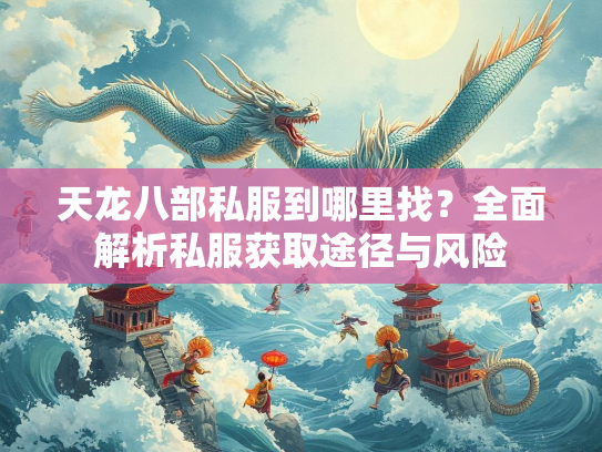 天龙八部私服到哪里找？全面解析私服获取途径与风险