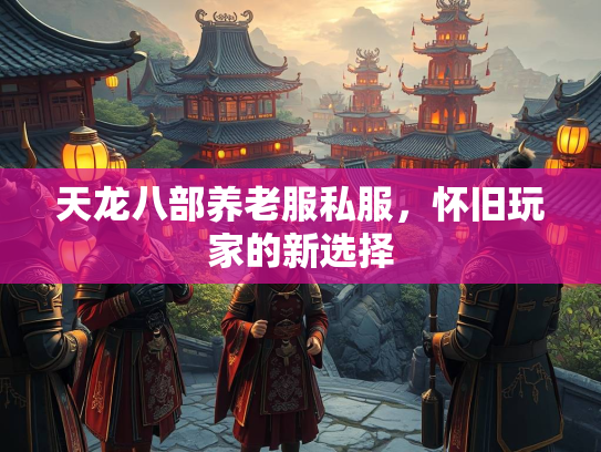 天龙八部养老服私服，怀旧玩家的新选择