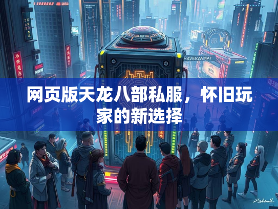 网页版天龙八部私服，怀旧玩家的新选择