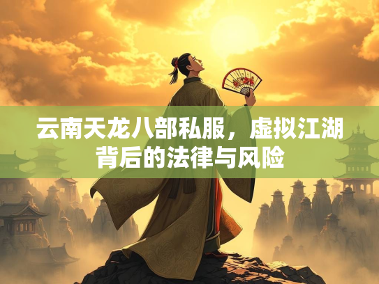 云南天龙八部私服，虚拟江湖背后的法律与风险