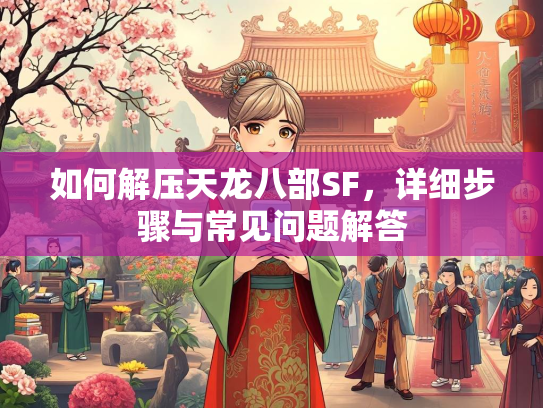 如何解压天龙八部SF，详细步骤与常见问题解答  第3张