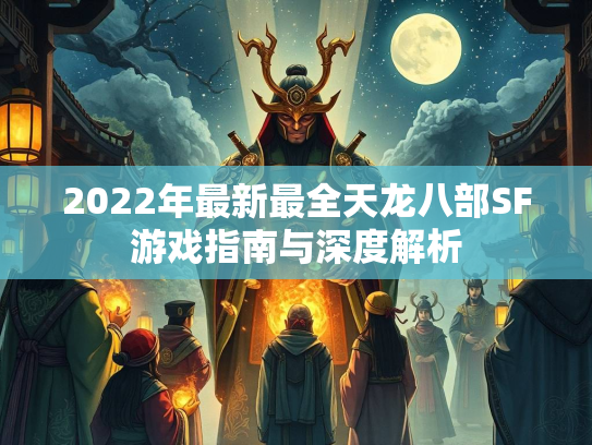 2022年最新最全天龙八部SF游戏指南与深度解析