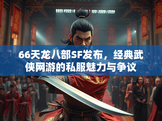 66天龙八部SF发布，经典武侠网游的私服魅力与争议  第2张