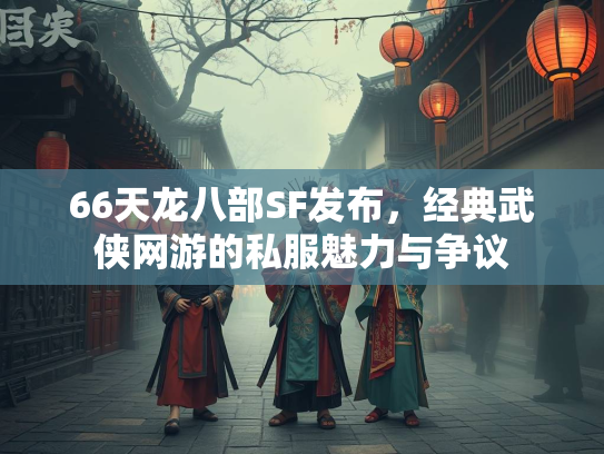 66天龙八部SF发布，经典武侠网游的私服魅力与争议