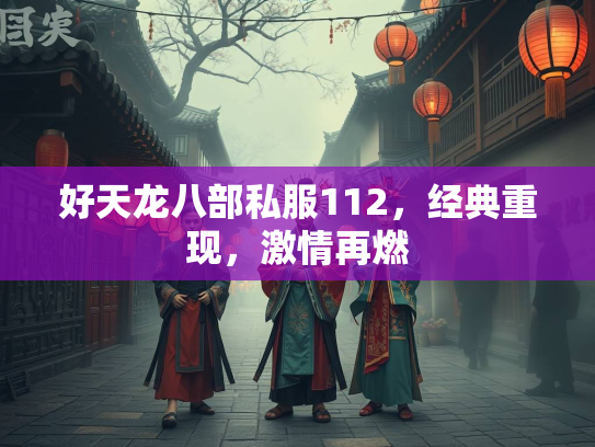 好天龙八部私服112，经典重现，激情再燃