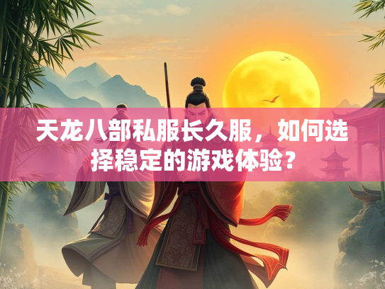 天龙八部私服长久服，如何选择稳定的游戏体验？  第3张