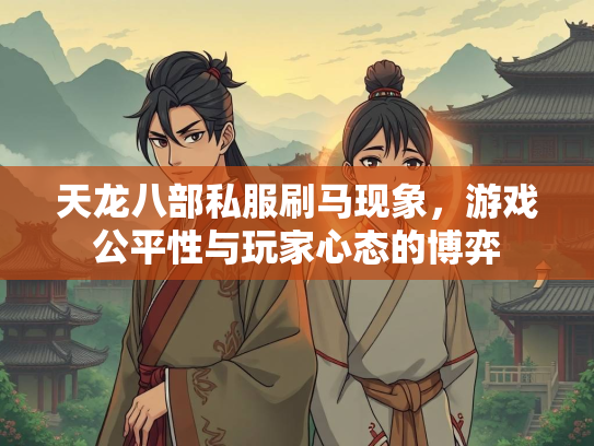 天龙八部私服刷马现象，游戏公平性与玩家心态的博弈