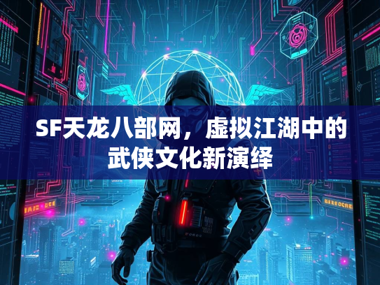 SF天龙八部网，虚拟江湖中的武侠文化新演绎