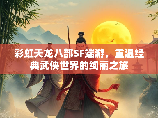 彩虹天龙八部SF端游，重温经典武侠世界的绚丽之旅