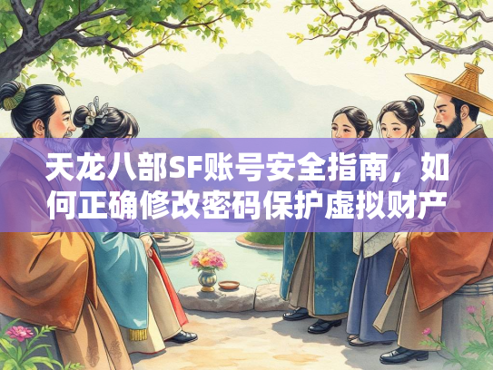 天龙八部SF账号安全指南，如何正确修改密码保护虚拟财产