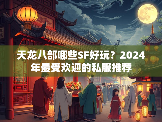 天龙八部哪些SF好玩？2024年最受欢迎的私服推荐