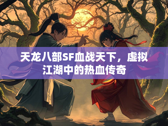 天龙八部SF血战天下，虚拟江湖中的热血传奇