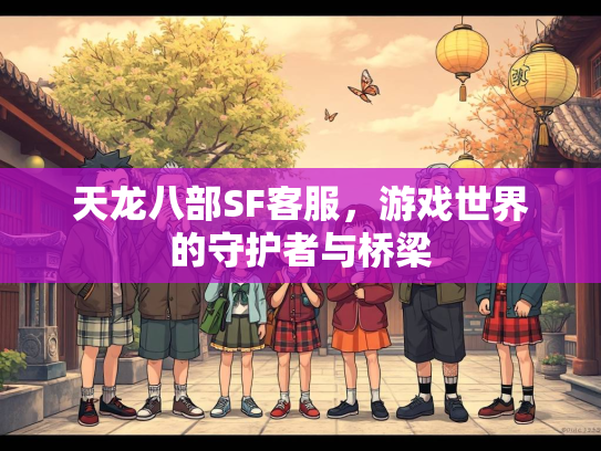 天龙八部SF客服，游戏世界的守护者与桥梁  第3张