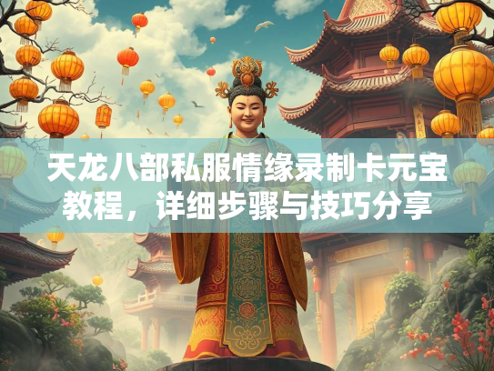 天龙八部私服情缘录制卡元宝教程，详细步骤与技巧分享  第2张