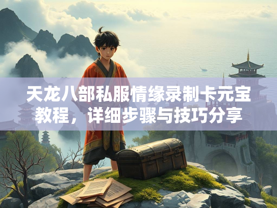 天龙八部私服情缘录制卡元宝教程，详细步骤与技巧分享