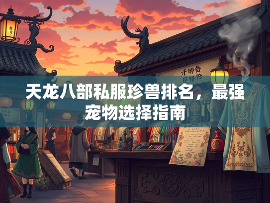 天龙八部私服珍兽排名，最强宠物选择指南  第3张