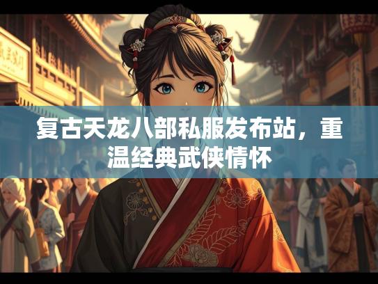 复古天龙八部私服发布站，重温经典武侠情怀