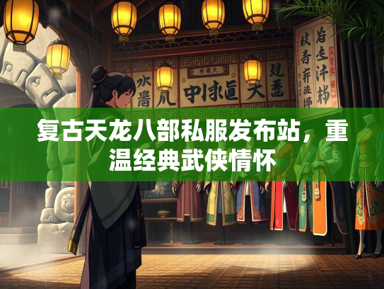 复古天龙八部私服发布站，重温经典武侠情怀