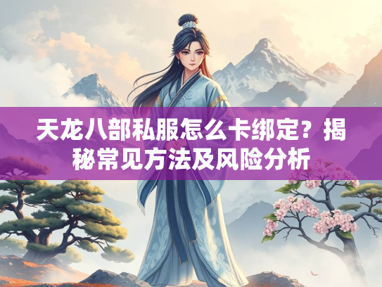 天龙八部私服怎么卡绑定？揭秘常见方法及风险分析