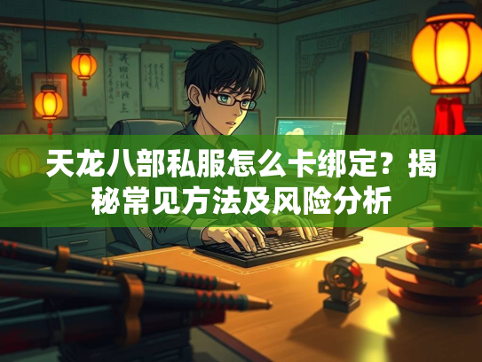 天龙八部私服怎么卡绑定？揭秘常见方法及风险分析