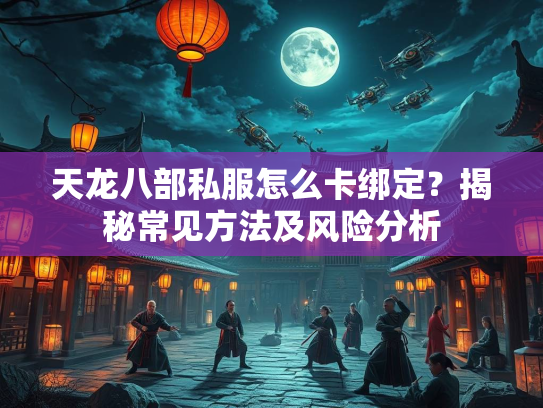 天龙八部私服怎么卡绑定？揭秘常见方法及风险分析
