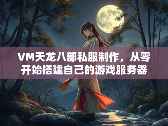 VM天龙八部私服制作，从零开始搭建自己的游戏服务器  第2张