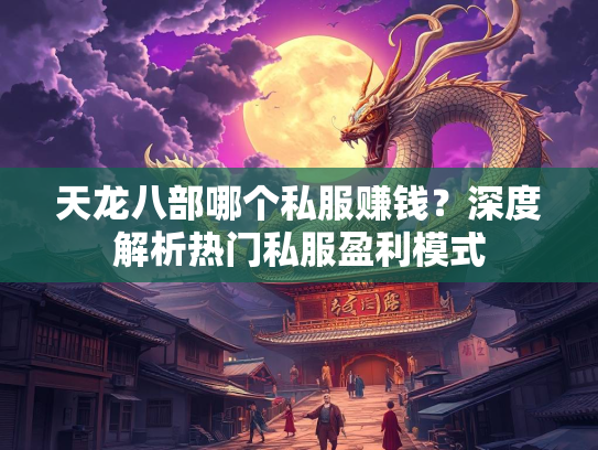 天龙八部哪个私服赚钱？深度解析热门私服盈利模式