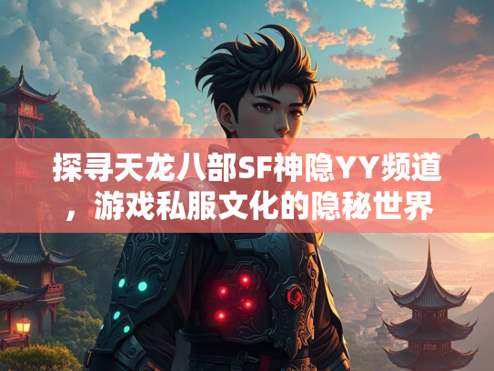 探寻天龙八部SF神隐YY频道，游戏私服文化的隐秘世界