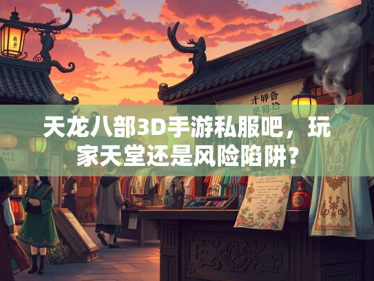 天龙八部3D手游私服吧，玩家天堂还是风险陷阱？