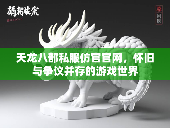 天龙八部私服仿官官网，怀旧与争议并存的游戏世界