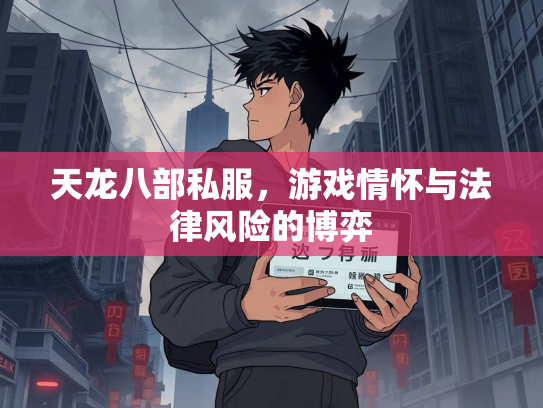 天龙八部私服，游戏情怀与法律风险的博弈