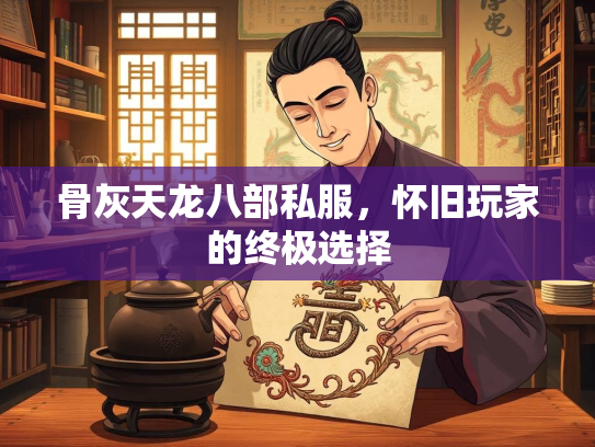 骨灰天龙八部私服，怀旧玩家的终极选择