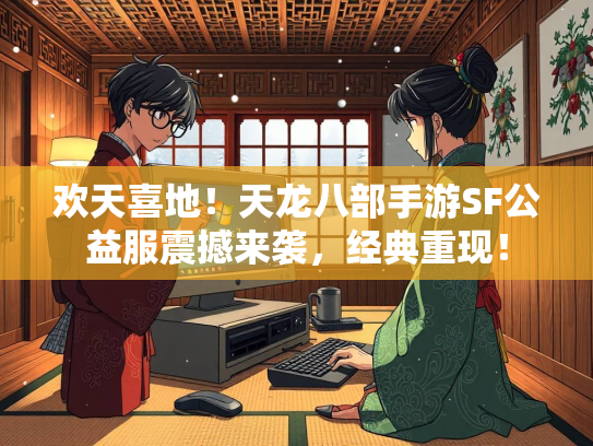欢天喜地！天龙八部手游SF公益服震撼来袭，经典重现！  第3张