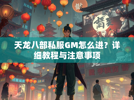 天龙八部私服GM怎么进？详细教程与注意事项  第3张