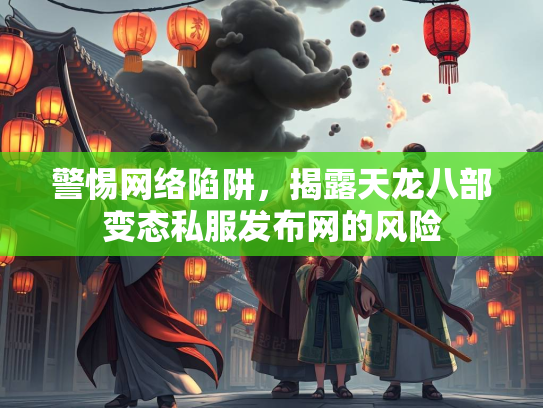 警惕网络陷阱，揭露天龙八部变态私服发布网的风险
