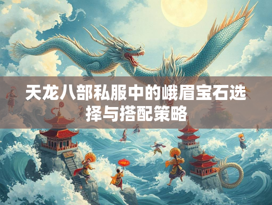天龙八部私服中的峨眉宝石选择与搭配策略