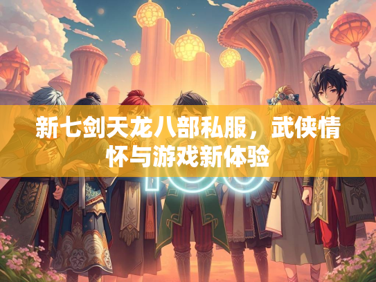 新七剑天龙八部私服，武侠情怀与游戏新体验
