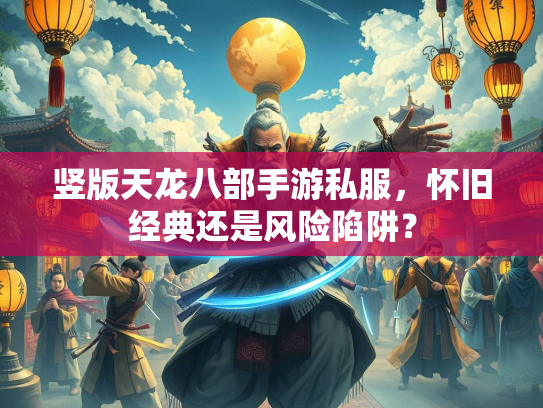 竖版天龙八部手游私服，怀旧经典还是风险陷阱？  第2张