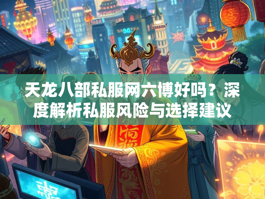 天龙八部私服网六博好吗？深度解析私服风险与选择建议  第3张