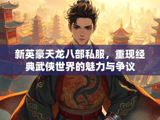 新英豪天龙八部私服，重现经典武侠世界的魅力与争议  第1张