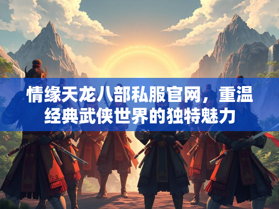 情缘天龙八部私服官网，重温经典武侠世界的独特魅力  第2张