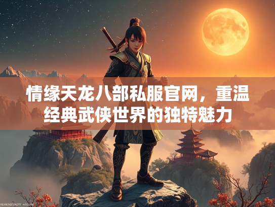 情缘天龙八部私服官网，重温经典武侠世界的独特魅力