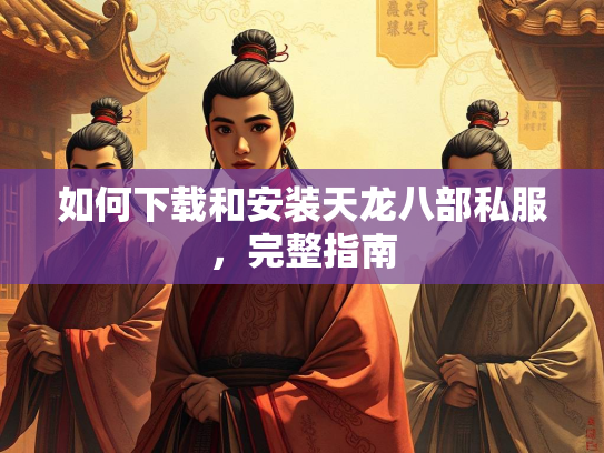 如何下载和安装天龙八部私服，完整指南  第2张