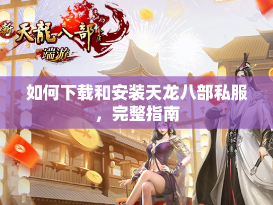 如何下载和安装天龙八部私服，完整指南  第3张