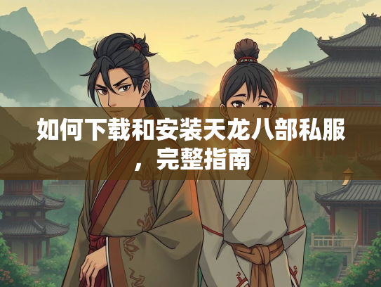 如何下载和安装天龙八部私服，完整指南