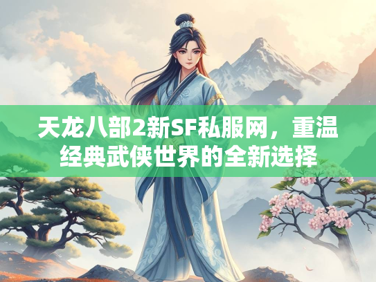 天龙八部2新SF私服网，重温经典武侠世界的全新选择