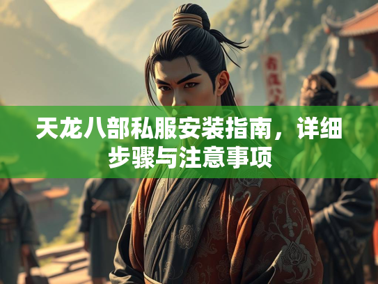 天龙八部私服安装指南，详细步骤与注意事项