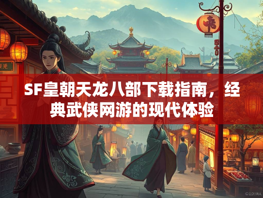 SF皇朝天龙八部下载指南，经典武侠网游的现代体验